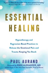 "Essential Healing: Hypnotherapy and Regression-Based Practices to Release the Emotional Pain and Trauma Keeping You Stuck" by Paul Aurand
