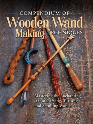 "Compendium of Wooden Wand Making Techniques: Mastering the Enchanting Art of Carving, Turning, and Scrolling Wands" by Fox Chapel Publishing