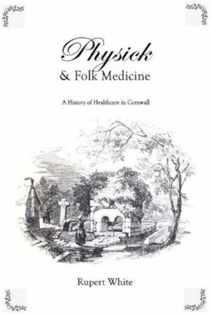 "Physick and Folk Medicine: A History of Healthcare in Cornwall" by Rupert White