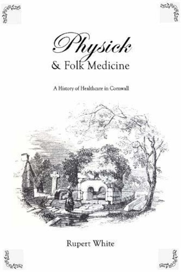 "Physick and Folk Medicine: A History of Healthcare in Cornwall" by Rupert White