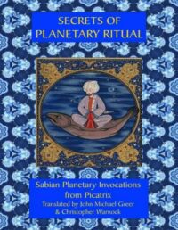 "Secrets of Planetary Ritual: Sabian Planetary Invocations from Picatrix" by John Michael Greer and Christopher Warnock (2nd edition)