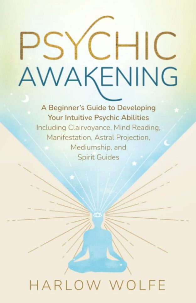"Psychic Awakening: A Beginner’s Guide to Developing Your Intuitive Psychic Abilities, Including Clairvoyance, Mind Reading, Manifestation, Astral Projection, Mediumship, and Spirit Guides" by Harlow Wolfe