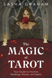 "The Magic of Tarot: Your Guide to Intuitive Readings, Rituals, and Spells" by Sasha Graham
