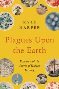 "Plagues upon the Earth: Disease and the Course of Human History" by Kyle Harper