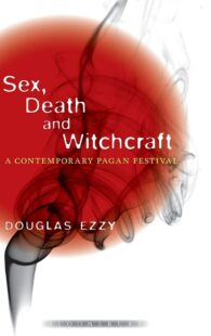 "Sex, Death and Witchcraft: A Contemporary Pagan Festival" by Douglas Ezzy