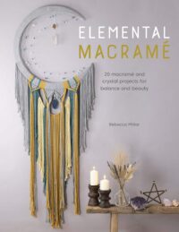 "Elemental Macramé: 20 macramé and crystal projects for balance and beauty" by Rebecca Millar