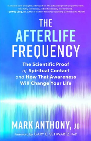 "The Afterlife Frequency: The Scientific Proof of Spiritual Contact and How That Awareness Will Change Your Life" by Mark Anthony