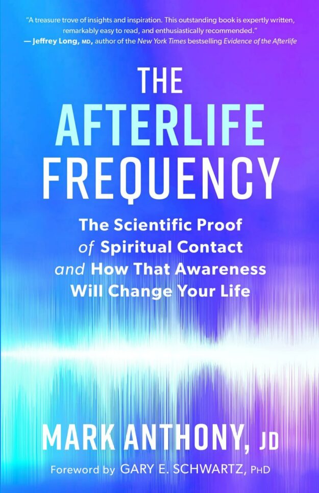 "The Afterlife Frequency: The Scientific Proof of Spiritual Contact and How That Awareness Will Change Your Life" by Mark Anthony