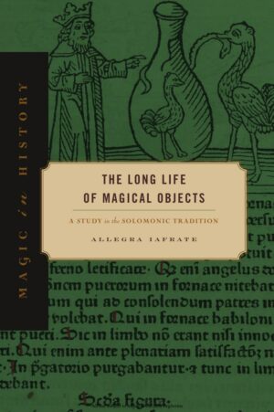 "The Long Life of Magical Objects: A Study in the Solomonic Tradition" by Allegra Iafrate "The Long Life of Magical Objects: A Study in the Solomonic Tradition" by Allegra Iafrate