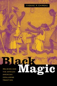 "Black Magic: Religion and the African American Conjuring Tradition" by Yvonne P. Chireau