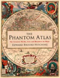 "The Phantom Atlas: The Greatest Myths, Lies and Blunders on Maps" by Edward Brooke-Hitching