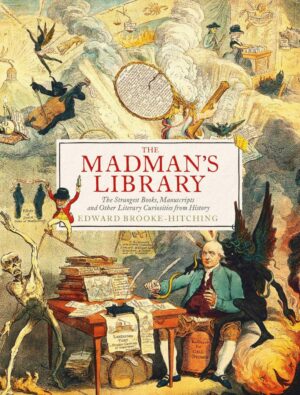 "The Madman's Library: The Greatest Curiosities of Literature" by Edward Brooke-Hitching