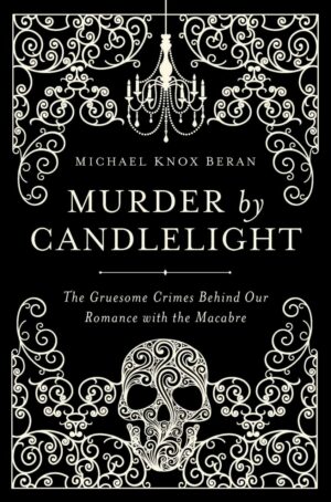 "Murder by Candlelight: The Gruesome Crimes Behind Our Romance with the Macabre" by Michael Knox Beran "Murder by Candlelight: The Gruesome Crimes Behind Our Romance with the Macabre" by Michael Knox Beran