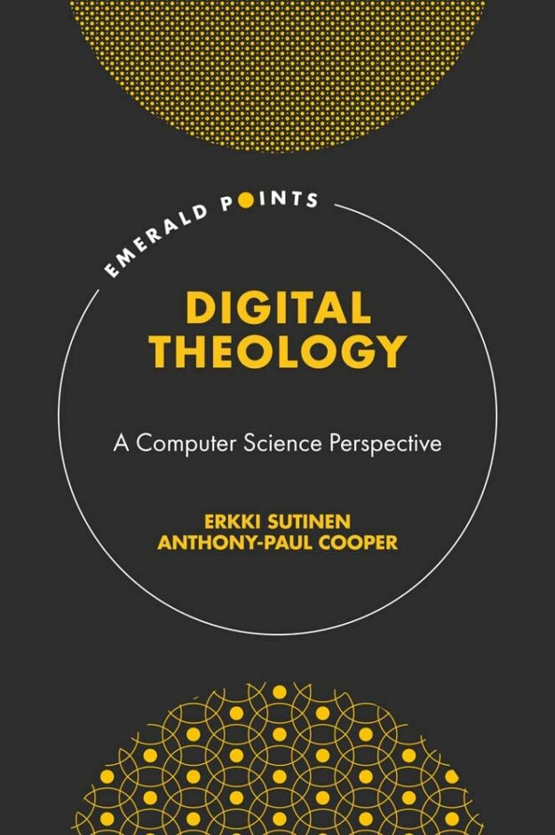 "Digital Theology: A Computer Science Perspective" by Erkki Sutinen and Anthony-Paul Cooper