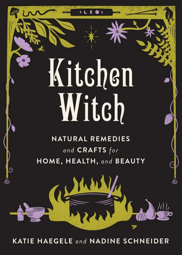 "Kitchen Witch: Natural Remedies and Crafts for Home, Health, and Beauty" by Katie Haegele and Nadine Schneider