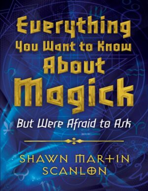 "Everything You Want to Know About Magick: But Were Afraid to Ask" by Shawn Martin Scanlon "Everything You Want to Know About Magick: But Were Afraid to Ask" by Shawn Martin Scanlon