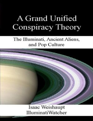 "A Grand Unified Conspiracy Theory: The Illuminati, Ancient Aliens, and Pop Culture" by Isaac Weishaupt "A Grand Unified Conspiracy Theory: The Illuminati, Ancient Aliens, and Pop Culture" by Isaac Weishaupt