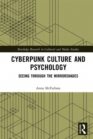 "Cyberpunk Culture and Psychology: Seeing through the Mirrorshades" by Anna McFarlane "Cyberpunk Culture and Psychology: Seeing through the Mirrorshades" by Anna McFarlane
