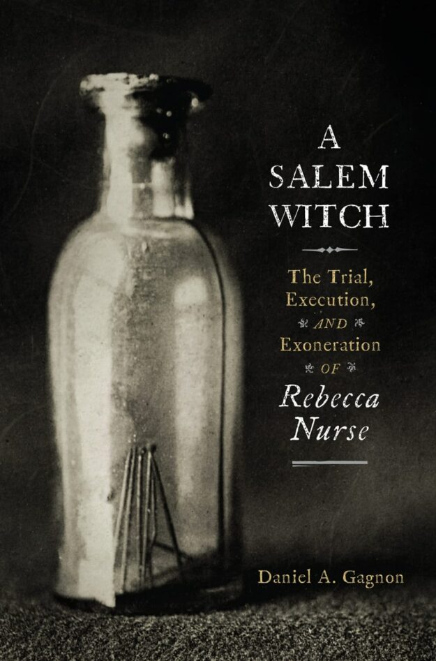 "A Salem Witch: The Trial, Execution, and Exoneration of Rebecca Nurse" by Daniel A. Gagnon