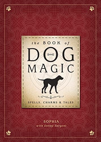 "The Book of Dog Magic: Spells, Charms & Tales" by Sophia and Denny Sargent
