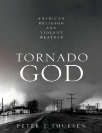 "Tornado God: American Religion and Violent Weather" by Peter J. Thuesen