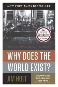 "Why Does the World Exist?: An Existential Detective Story" by Jim Holt