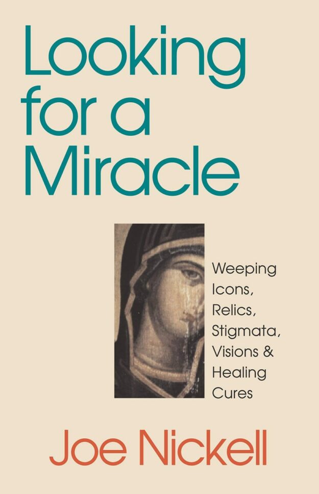 "Looking for a Miracle: Weeping Icons, Relics, Stigmata, Visions & Healing Cures" by Joe Nickell