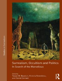 "Surrealism, Occultism and Politics: In Search of the Marvellous" by Tessel M. Bauduin, Victoria Ferentinou and Daniel Zamani