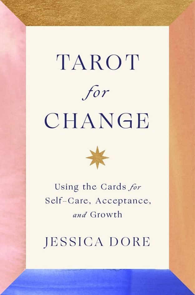 "Tarot for Change: Using the Cards for Self-Care, Acceptance, and Growth" by Jessica Dore