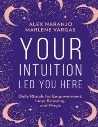 "Your Intuition Led You Here: Daily Rituals for Empowerment, Inner Knowing, and Magic" by Alex Naranjo and Marlene Vargas