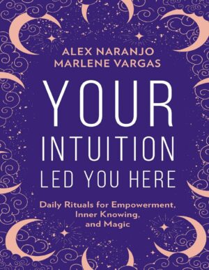 "Your Intuition Led You Here: Daily Rituals for Empowerment, Inner Knowing, and Magic" by Alex Naranjo and Marlene Vargas "Your Intuition Led You Here: Daily Rituals for Empowerment, Inner Knowing, and Magic" by Alex Naranjo and Marlene Vargas