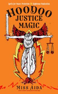 "Hoodoo Justice Magic: Spells for Power, Protection and Righteous Vindication" by Miss Aida