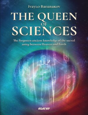 "The Queen of Sciences : The forgotten ancient knowledge of the sacred unity between Heaven and Earth" by Ivaylo Banabakov "The Queen of Sciences : The forgotten ancient knowledge of the sacred unity between Heaven and Earth" by Ivaylo Banabakov