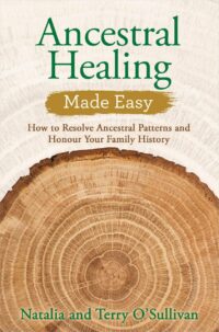 "Ancestral Healing Made Easy: How to Resolve Ancestral Patterns and Honour Your Family History" by Natalia O'Sullivan and Terry O'Sullivan