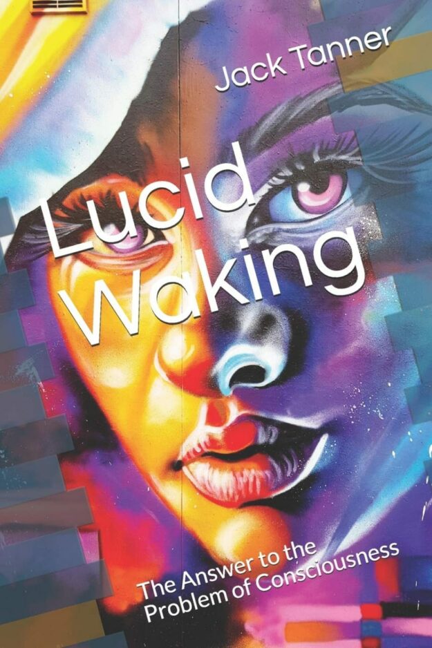 "Lucid Waking: The Answer to the Problem of Consciousness" by Jack Tanner