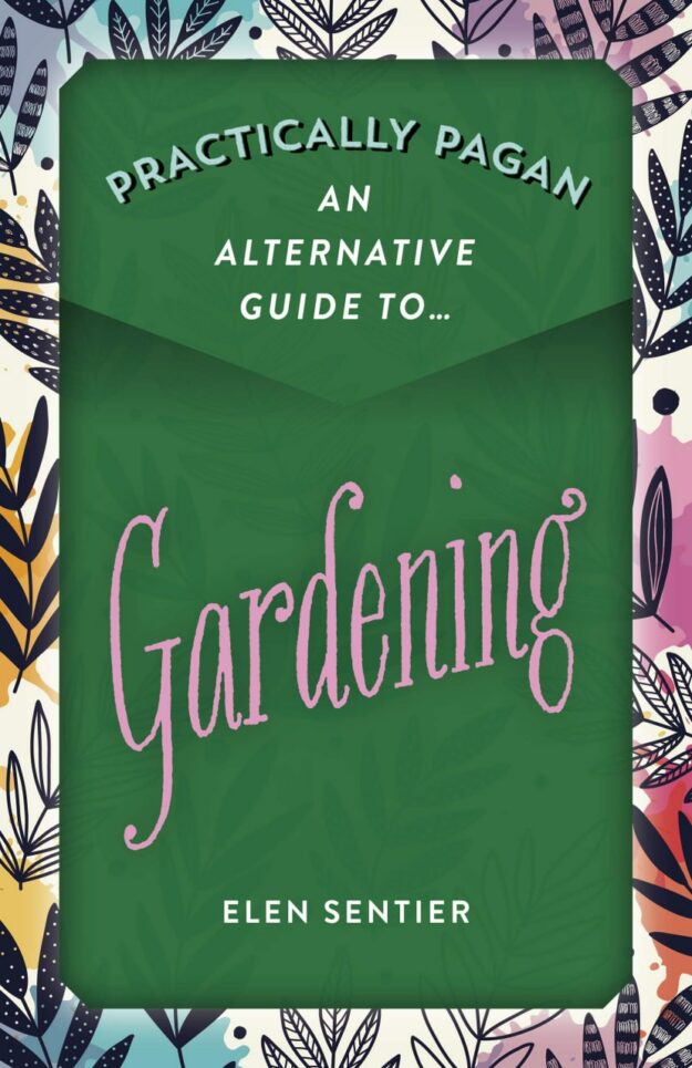"Practically Pagan — An Alternative Guide to Gardening" by Elen Sentier