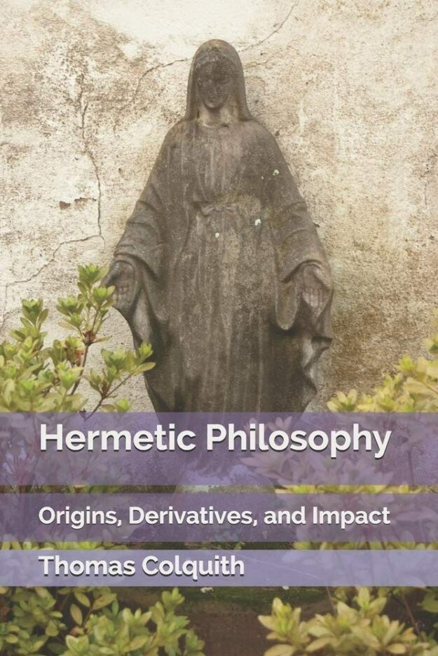 "Hermetic Philosophy: Origins, Derivatives, and Impact" by Thomas Colquith