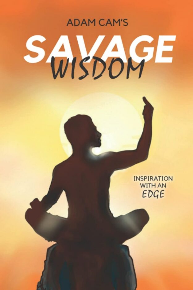 "Adam Cam's Savage Wisdom: Inspiration with an edge" by Adam Cam