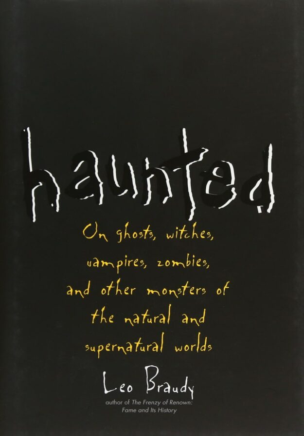 "Haunted: On Ghosts, Witches, Vampires, Zombies, and Other Monsters of the Natural and Supernatural Worlds" by Leo Braudy
