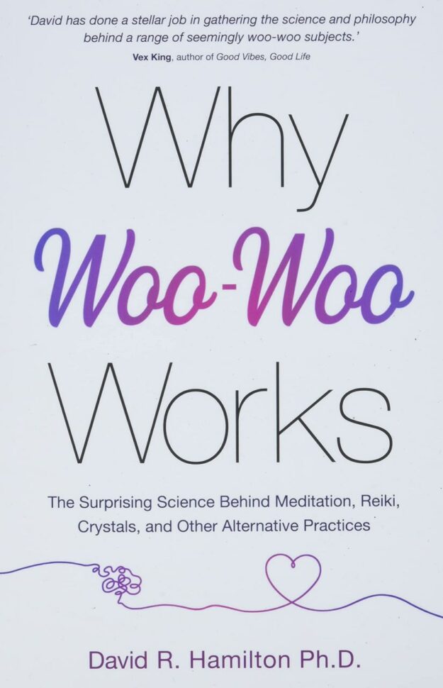 "Why Woo-Woo Works: The Surprising Science Behind Meditation, Reiki, Crystals, and Other Alternative Practices" by David R. Hamilton