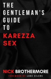 "The Gentleman's Guide To Karezza Sex: Semen Retention In Bed To Supercharge Your Life" by Nick Brothermore