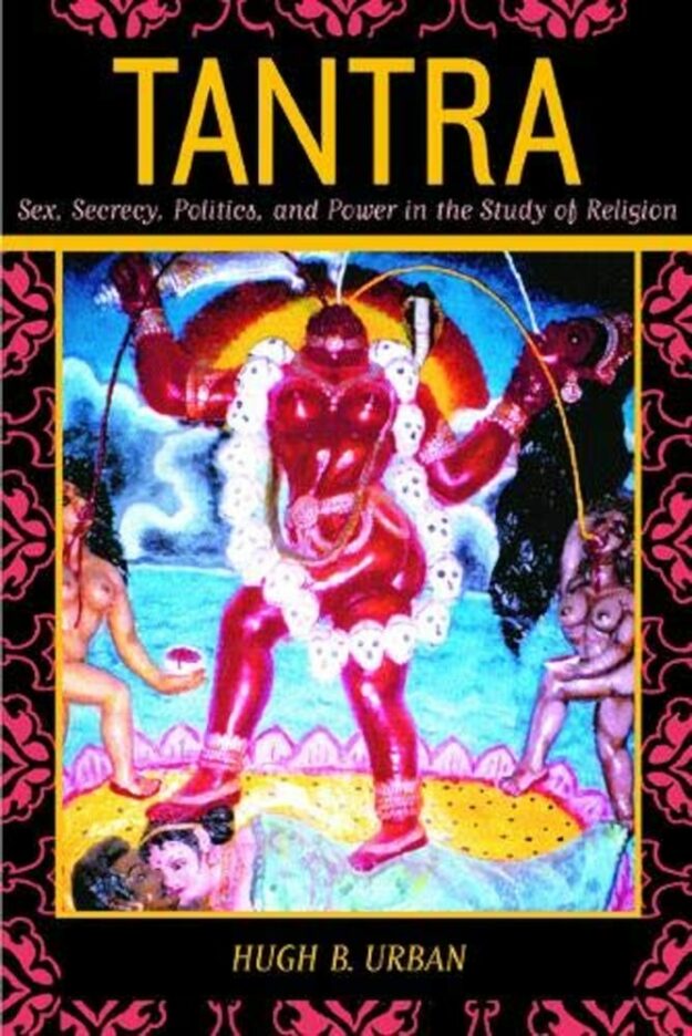 "Tantra: Sex, Secrecy, Politics, and Power in the Study of Religion" by Hugh B. Urban