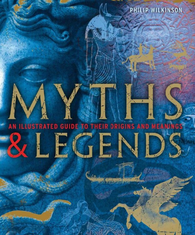 "Myths & Legends: An Illustrated Guide to Their Origins and Meanings" by Philip Wilkinson