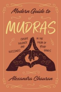 "Modern Guide to Mudras: Create Balance and Blessings in the Palm of Your Hands" by Alexandra Chauran