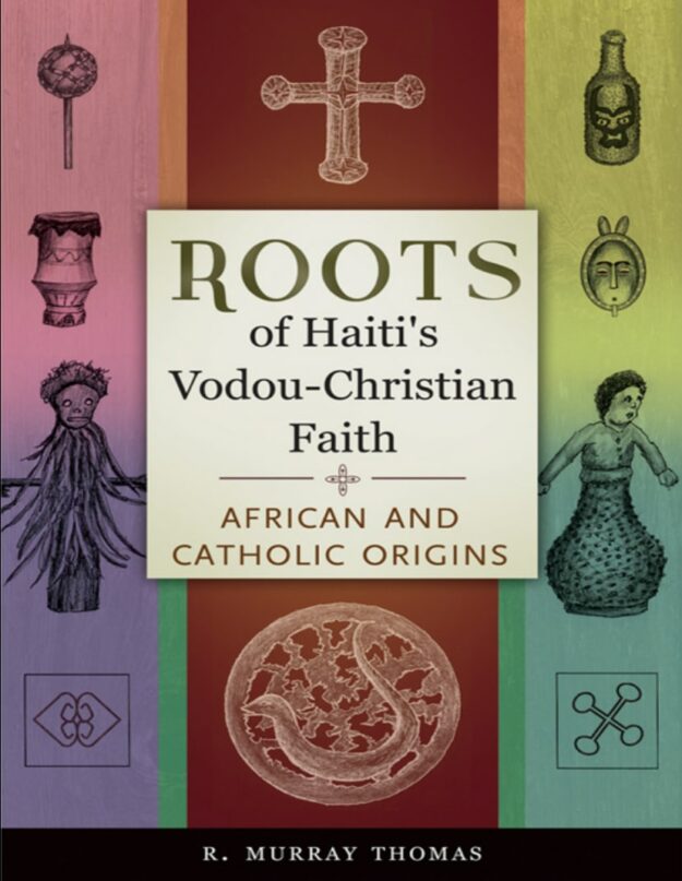 "Roots of Haiti's Vodou-Christian Faith: African and Catholic Origins" by R. Murray Thomas