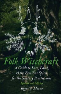 "Folk Witchcraft: A Guide to Lore, Land, and the Familiar Spirit for the Solitary Practitioner" by Roger J. Horne (2021 Revised 2nd Edition)