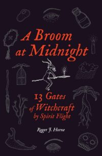 "A Broom at Midnight: 13 Gates of Witchcraft by Spirit Flight" by Roger J. Horne