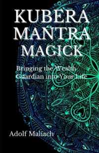 "Kubera Mantra Magick: Bringing the Wealth Guardian into Your Life" by Adolf Maliach