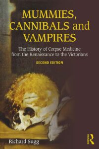 "Mummies, Cannibals and Vampires: The History of Corpse Medicine from the Renaissance to the Victorians" by Richard Sugg (2nd Edition)