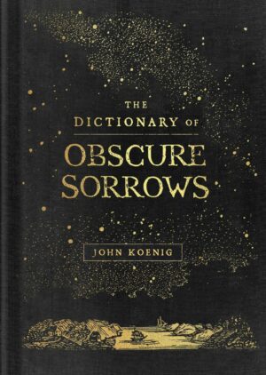 "The Dictionary of Obscure Sorrows" by John Koenig "The Dictionary of Obscure Sorrows" by John Koenig